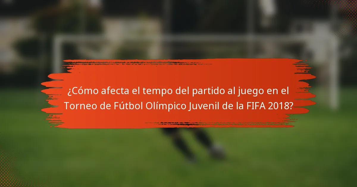 ¿Cómo afecta el tempo del partido al juego en el Torneo de Fútbol Olímpico Juvenil de la FIFA 2018?
