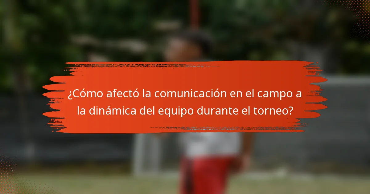 ¿Cómo afectó la comunicación en el campo a la dinámica del equipo durante el torneo?