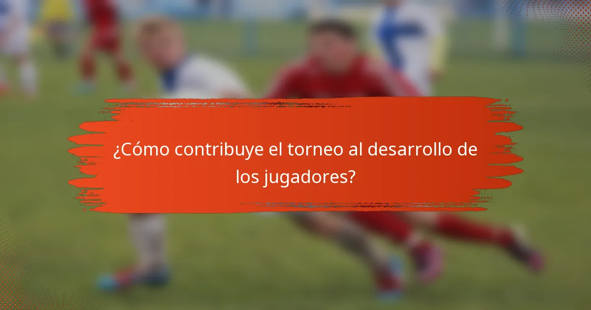 ¿Cómo contribuye el torneo al desarrollo de los jugadores?