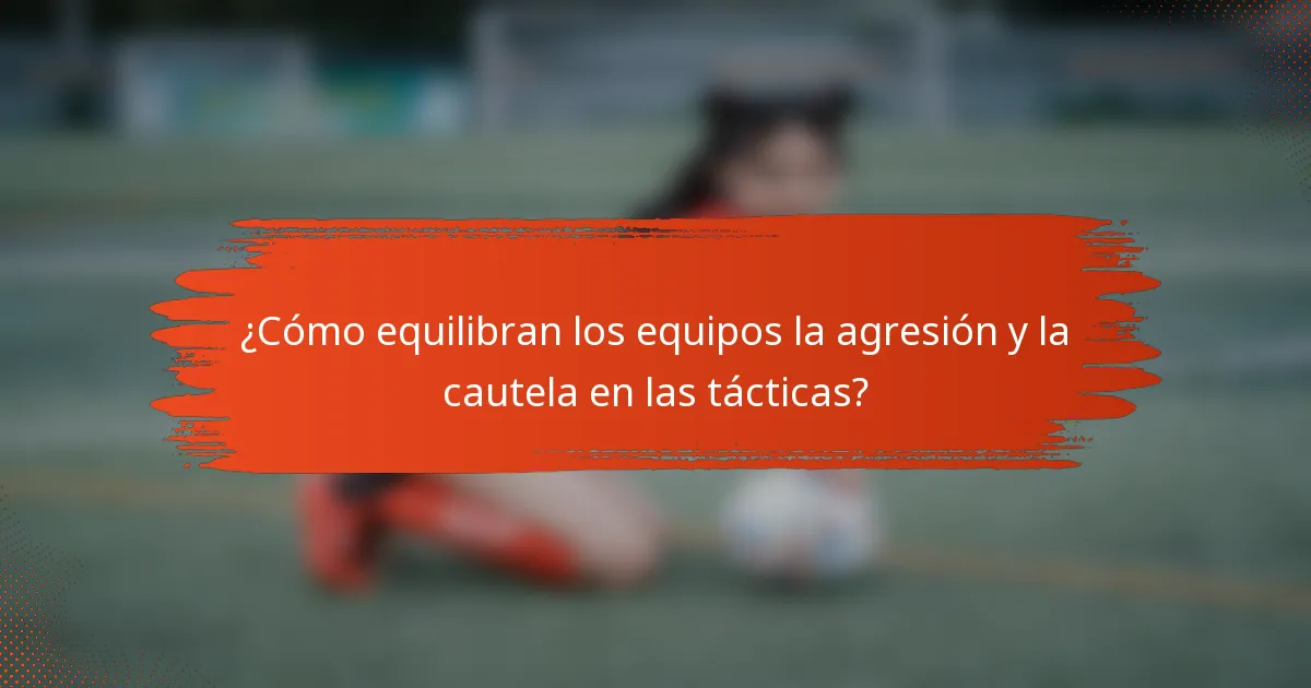 ¿Cómo equilibran los equipos la agresión y la cautela en las tácticas?