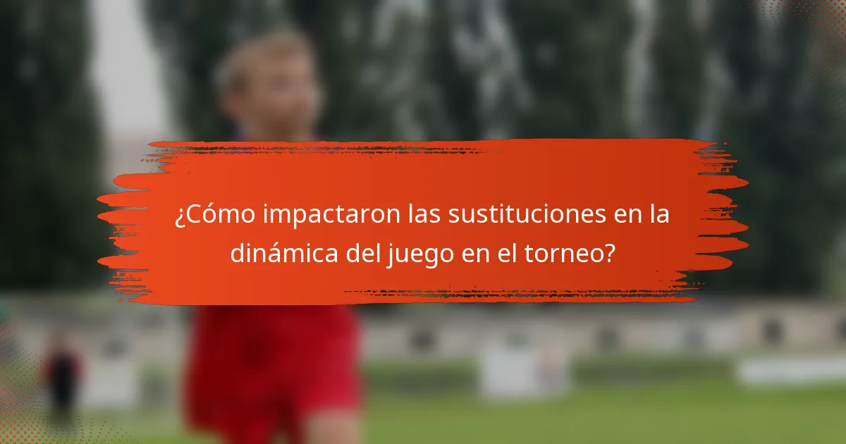 ¿Cómo impactaron las sustituciones en la dinámica del juego en el torneo?