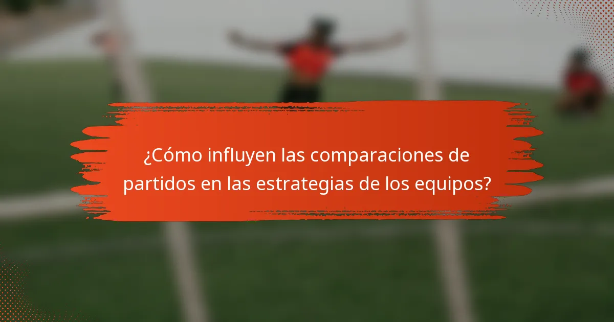 ¿Cómo influyen las comparaciones de partidos en las estrategias de los equipos?