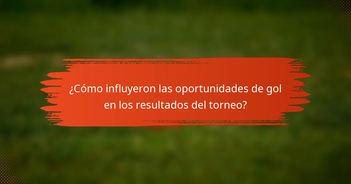 ¿Cómo influyeron las oportunidades de gol en los resultados del torneo?