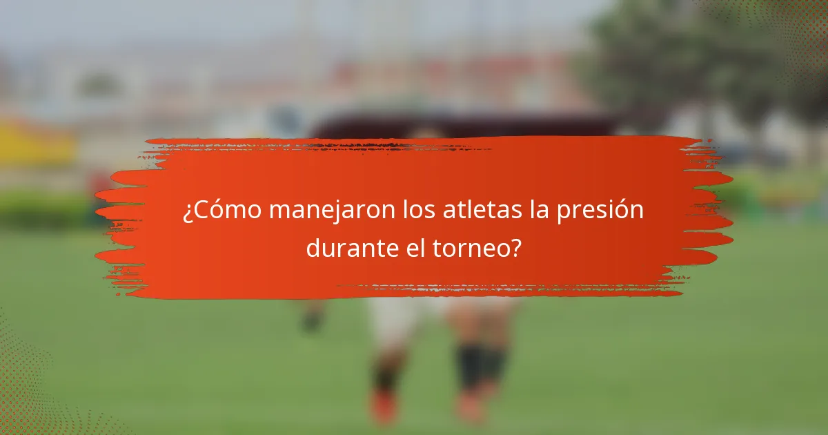 ¿Cómo manejaron los atletas la presión durante el torneo?