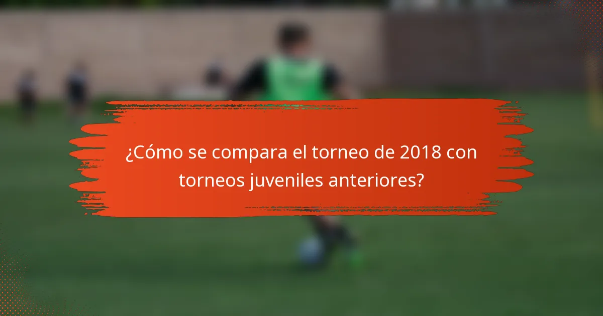 ¿Cómo se compara el torneo de 2018 con torneos juveniles anteriores?