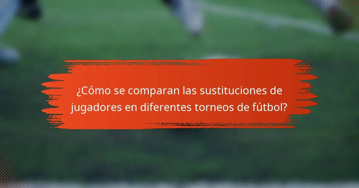 ¿Cómo se comparan las sustituciones de jugadores en diferentes torneos de fútbol?