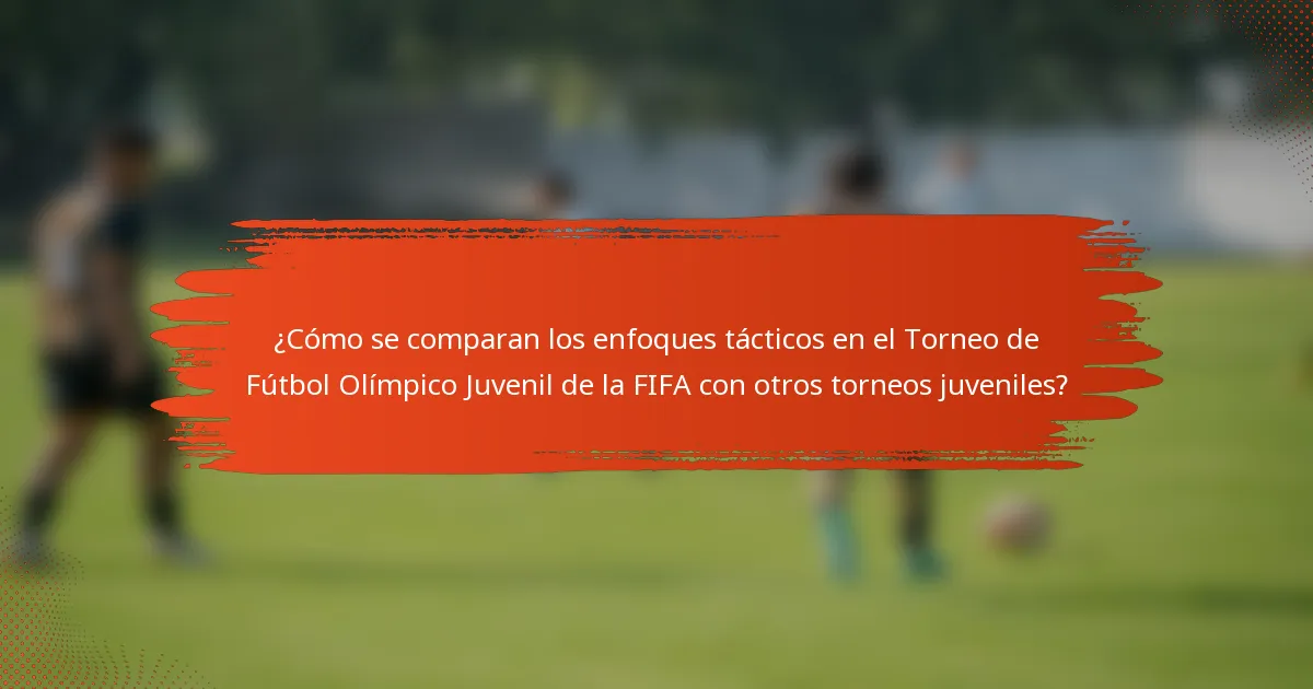 ¿Cómo se comparan los enfoques tácticos en el Torneo de Fútbol Olímpico Juvenil de la FIFA con otros torneos juveniles?