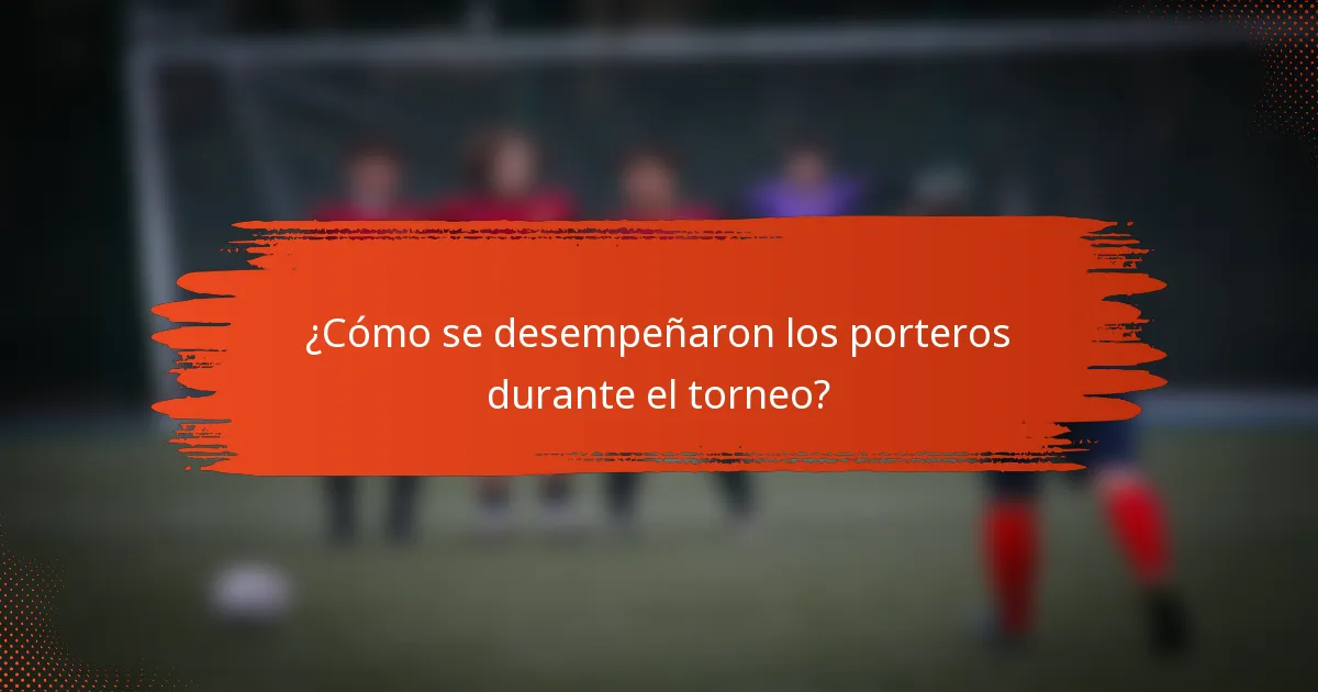 ¿Cómo se desempeñaron los porteros durante el torneo?
