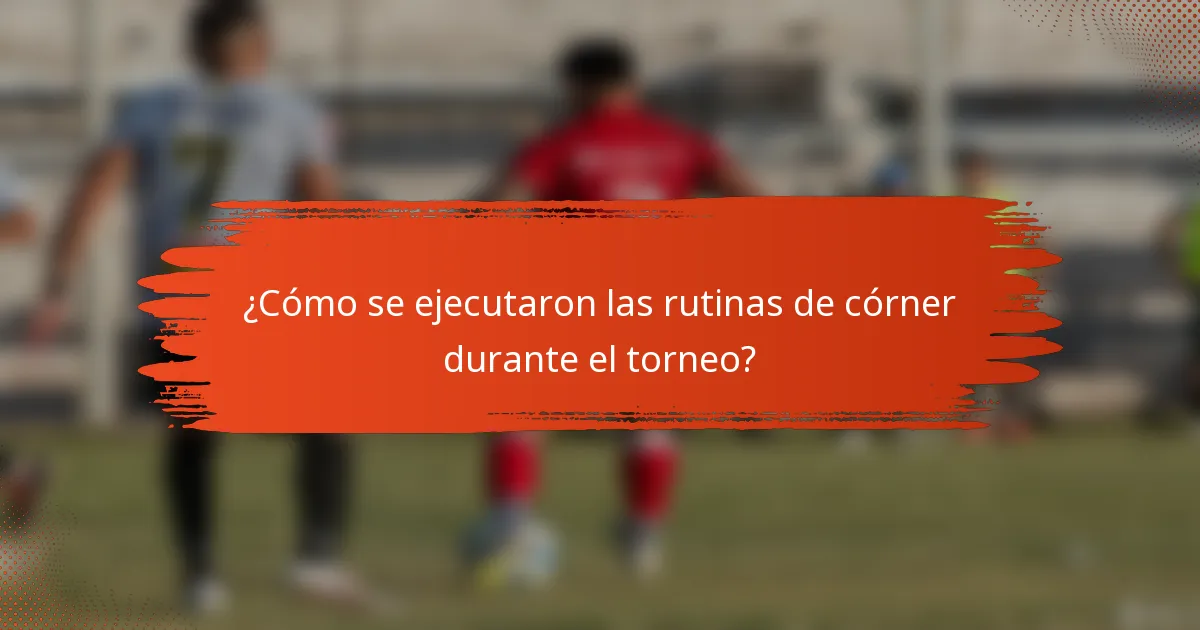 ¿Cómo se ejecutaron las rutinas de córner durante el torneo?