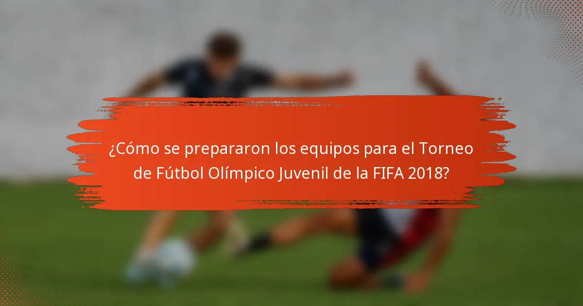 ¿Cómo se prepararon los equipos para el Torneo de Fútbol Olímpico Juvenil de la FIFA 2018?