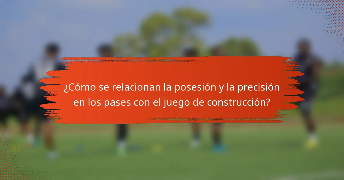 ¿Cómo se relacionan la posesión y la precisión en los pases con el juego de construcción?