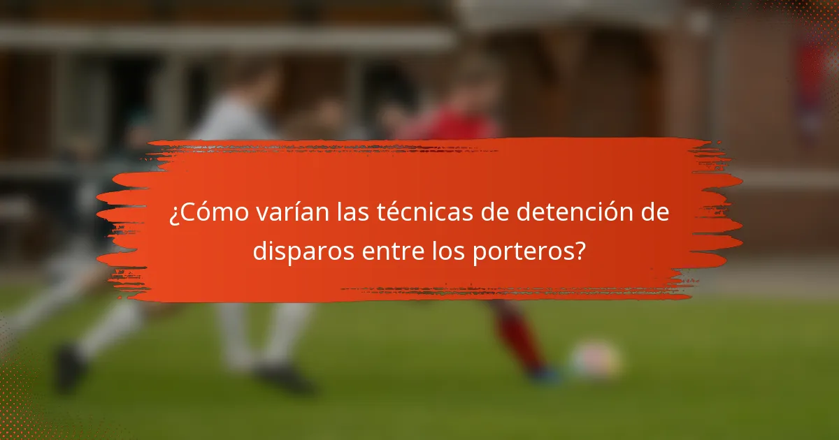 ¿Cómo varían las técnicas de detención de disparos entre los porteros?