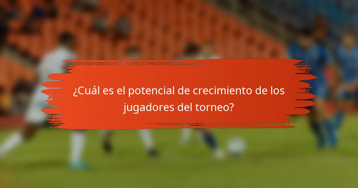 ¿Cuál es el potencial de crecimiento de los jugadores del torneo?