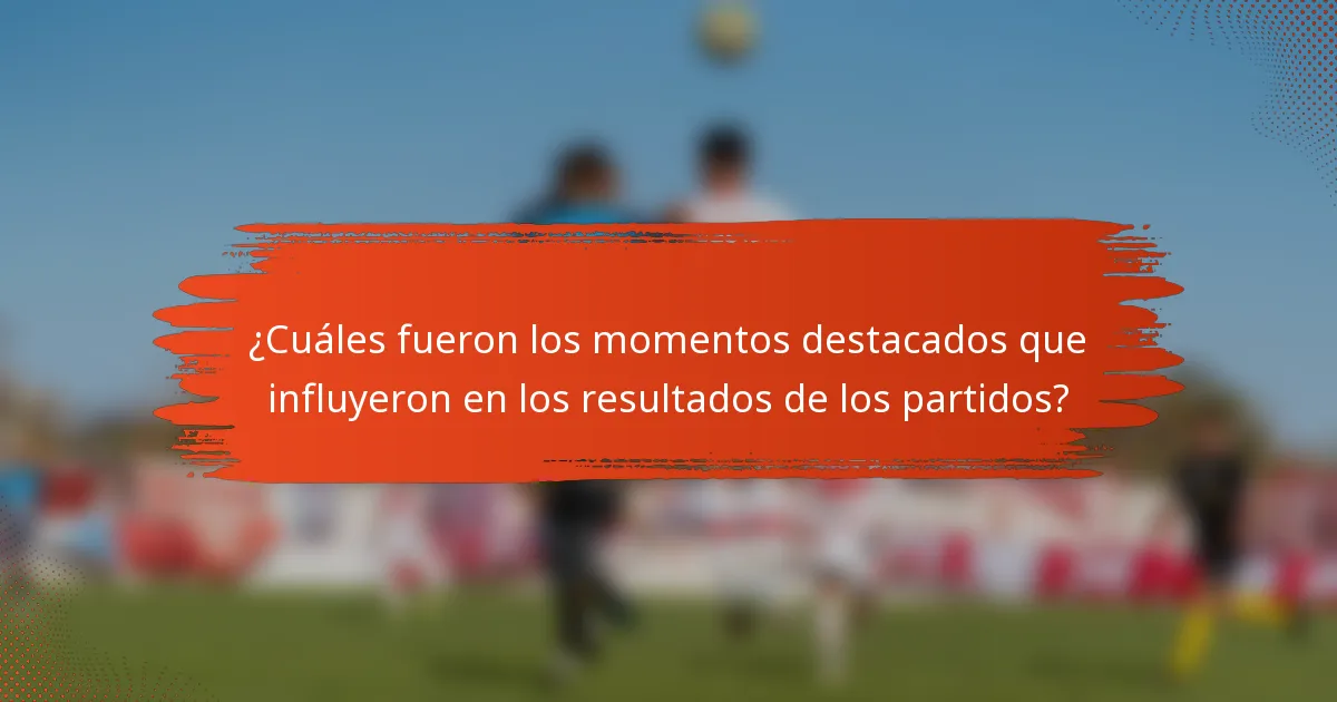 ¿Cuáles fueron los momentos destacados que influyeron en los resultados de los partidos?