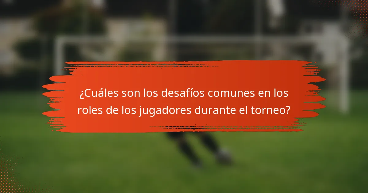 ¿Cuáles son los desafíos comunes en los roles de los jugadores durante el torneo?