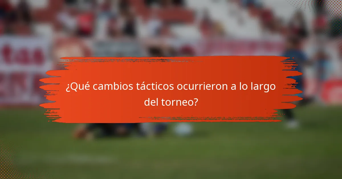 ¿Qué cambios tácticos ocurrieron a lo largo del torneo?