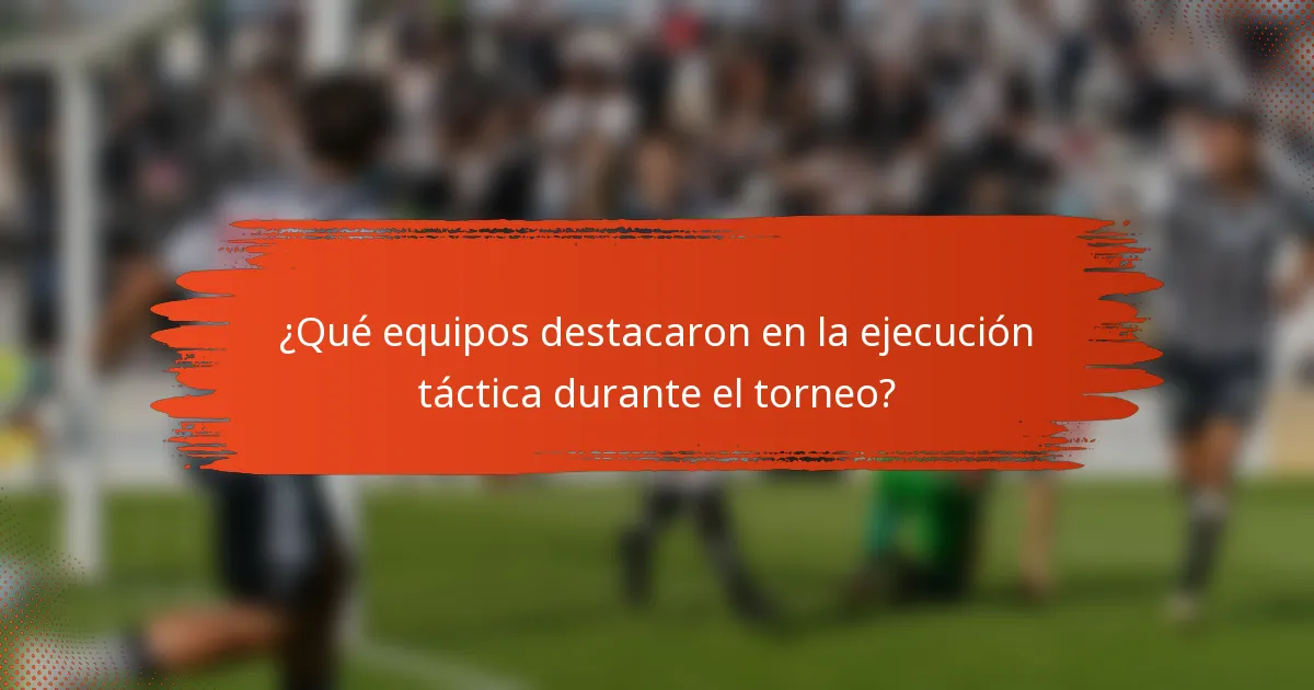 ¿Qué equipos destacaron en la ejecución táctica durante el torneo?
