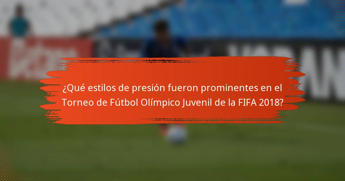 ¿Qué estilos de presión fueron prominentes en el Torneo de Fútbol Olímpico Juvenil de la FIFA 2018?
