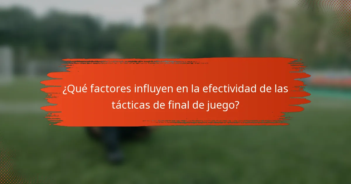 ¿Qué factores influyen en la efectividad de las tácticas de final de juego?
