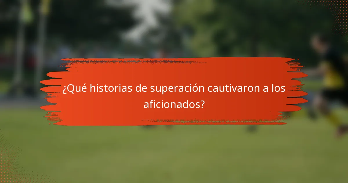 ¿Qué historias de superación cautivaron a los aficionados?