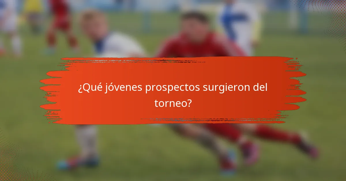 ¿Qué jóvenes prospectos surgieron del torneo?