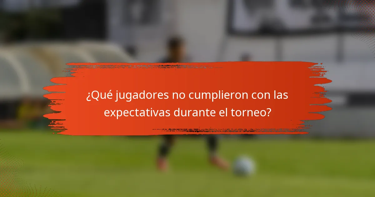¿Qué jugadores no cumplieron con las expectativas durante el torneo?