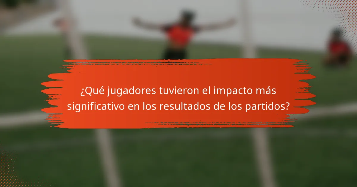 ¿Qué jugadores tuvieron el impacto más significativo en los resultados de los partidos?