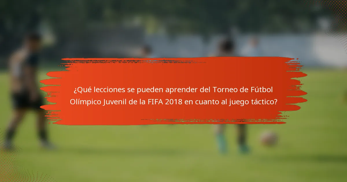 ¿Qué lecciones se pueden aprender del Torneo de Fútbol Olímpico Juvenil de la FIFA 2018 en cuanto al juego táctico?