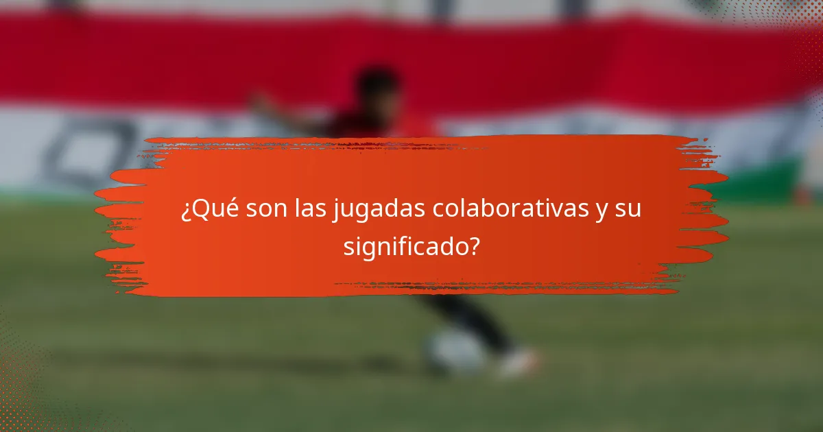 ¿Qué son las jugadas colaborativas y su significado?