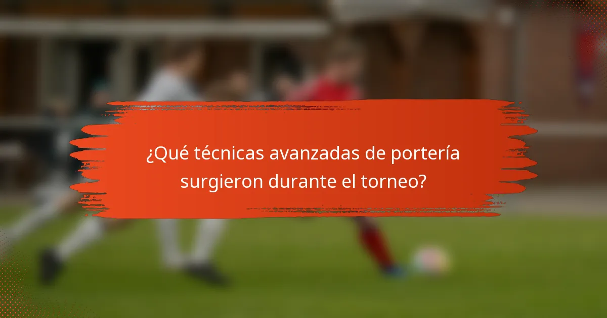 ¿Qué técnicas avanzadas de portería surgieron durante el torneo?